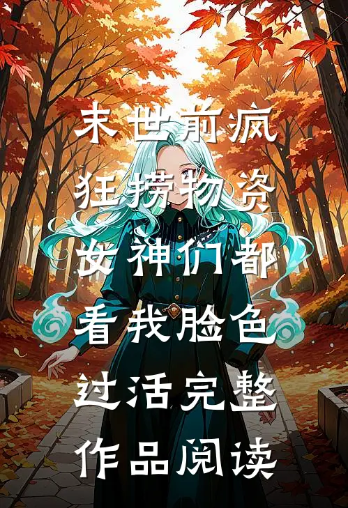 末世前疯狂捞物资，女神们都看我脸色过活完整作品阅读