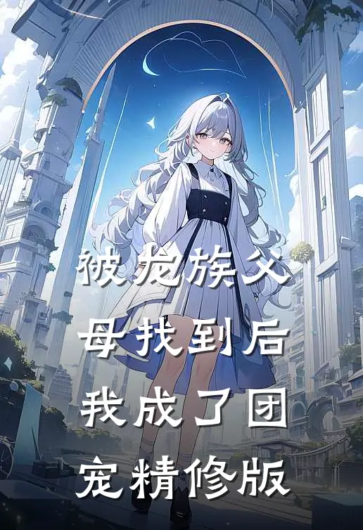被龙族父母找到后，我成了团宠精修版