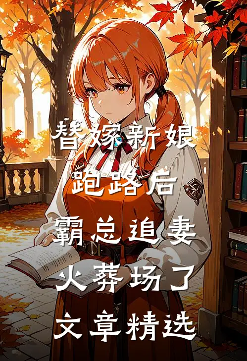 替嫁新娘跑路后，霸总追妻火葬场了文章精选