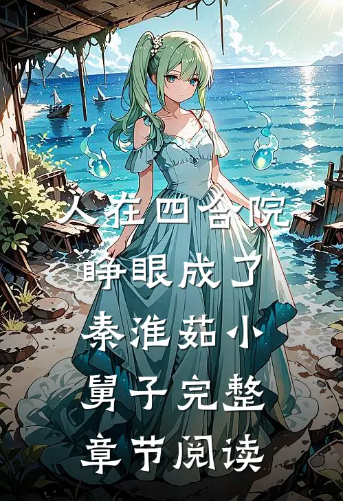 人在四合院，睁眼成了秦淮茹小舅子完整章节阅读