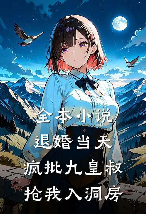 全本小说退婚当天，疯批九皇叔抢我入洞房