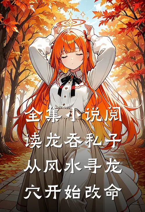 全集小说阅读龙吞私子：从风水寻龙穴开始改命
