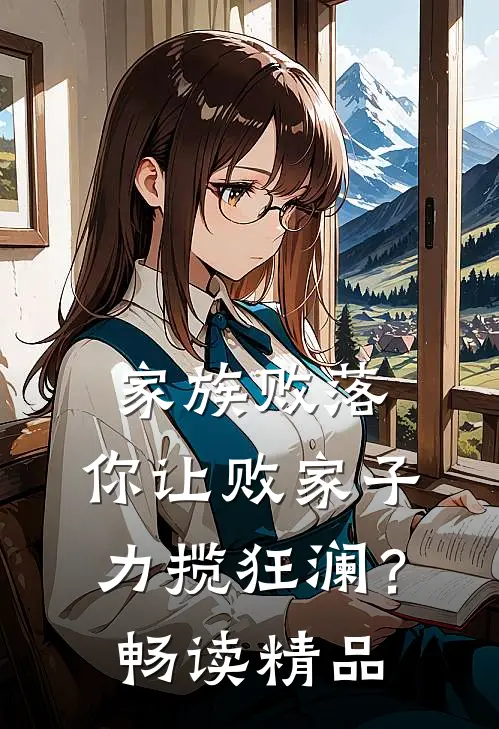 家族败落，你让败家子力揽狂澜？畅读精品