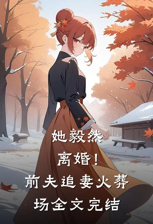 她毅然离婚！前夫追妻火葬场全文完结