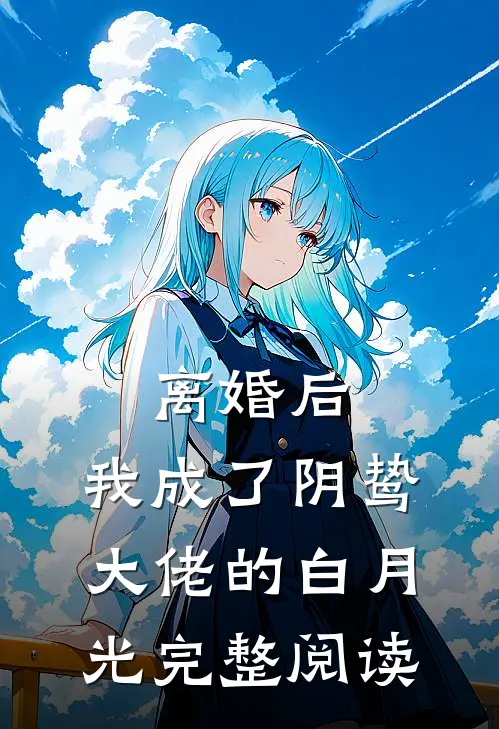 离婚后，我成了阴鸷大佬的白月光完整阅读