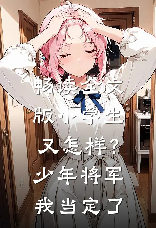 畅读全文版小学生又怎样？少年将军我当定了