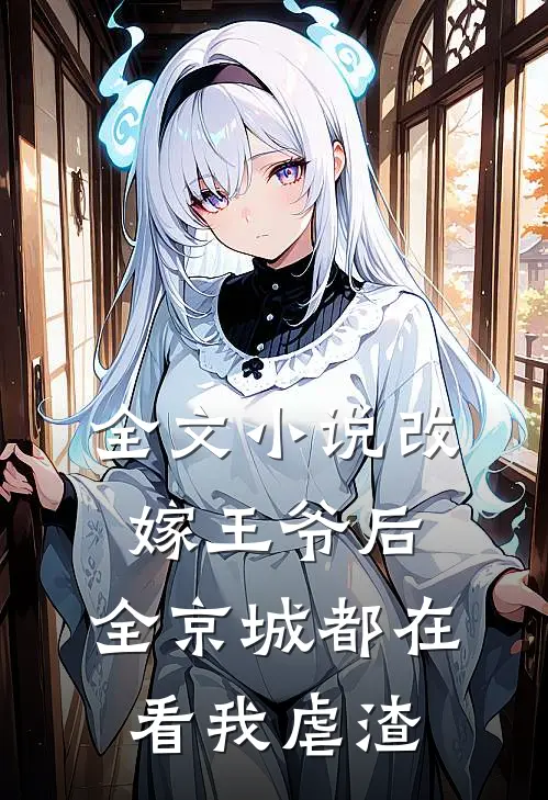 全文小说改嫁王爷后，全京城都在看我虐渣