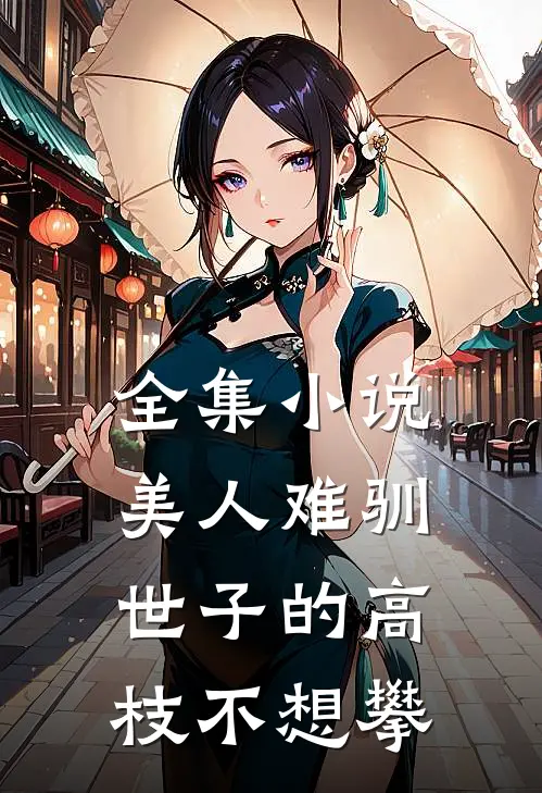 全集小说美人难驯：世子的高枝不想攀