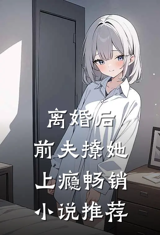离婚后，前夫撩她上瘾畅销小说推荐