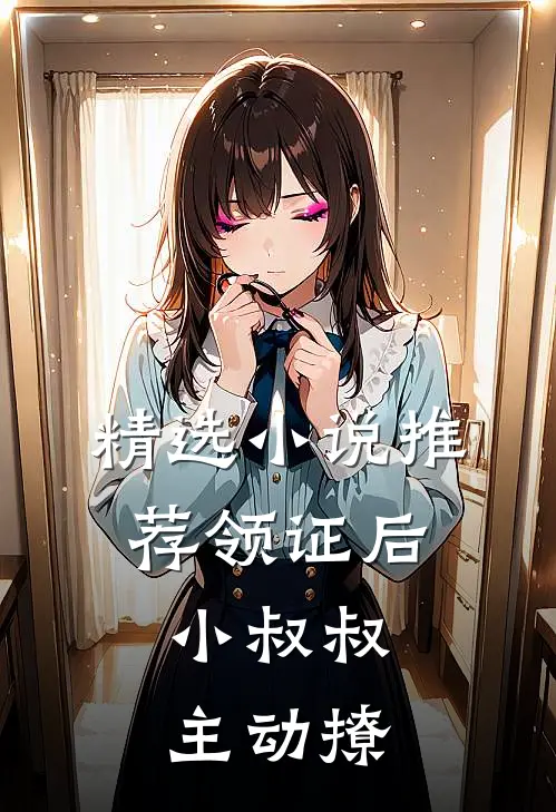 精选小说推荐领证后，小叔叔主动撩