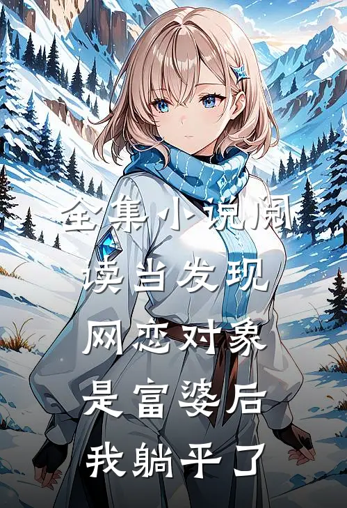 全集小说阅读当发现网恋对象是富婆后，我躺平了