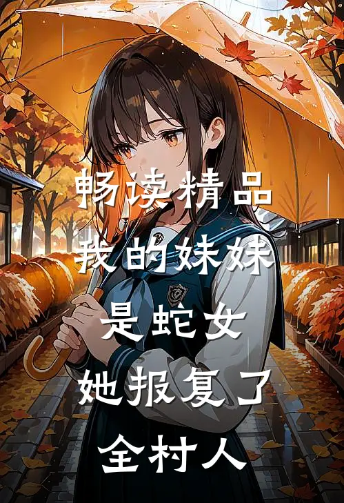 畅读精品我的妹妹是蛇女，她报复了全村人