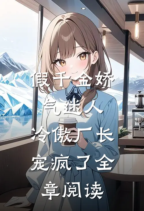 假千金娇气迷人，冷傲厂长宠疯了全章阅读