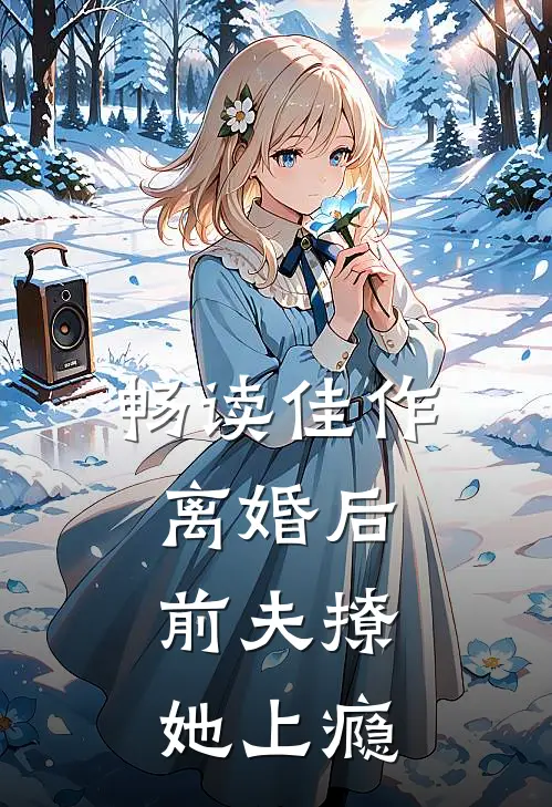 畅读佳作离婚后，前夫撩她上瘾