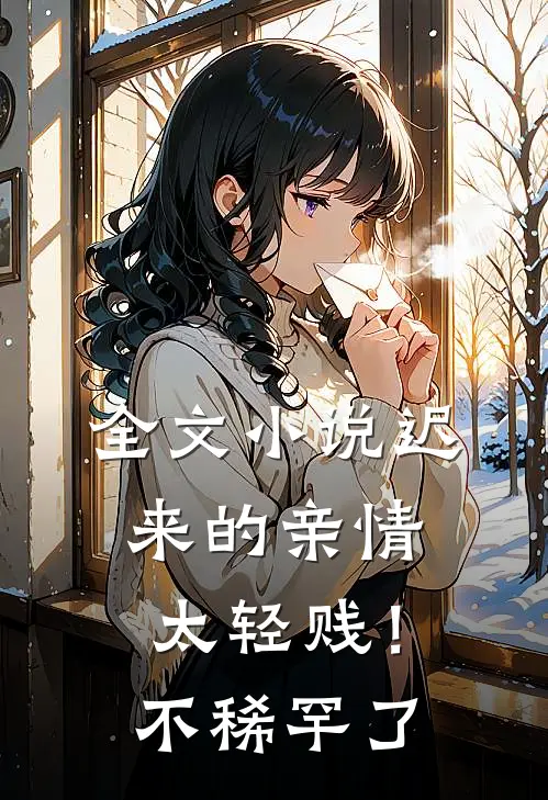 全文小说迟来的亲情太轻贱！不稀罕了