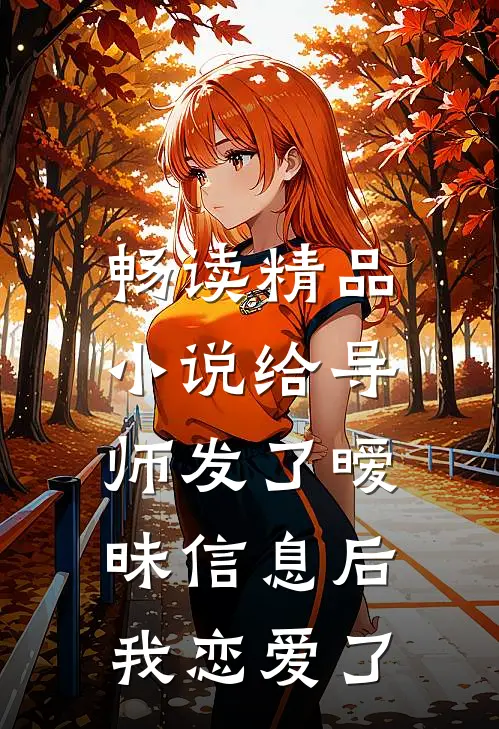 畅读精品小说给导师发了暧昧信息后，我恋爱了