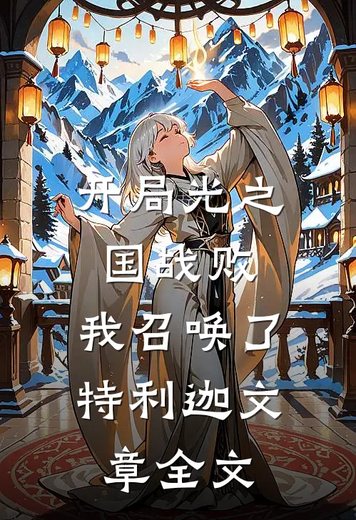 开局光之国战败，我召唤了特利迦文章全文