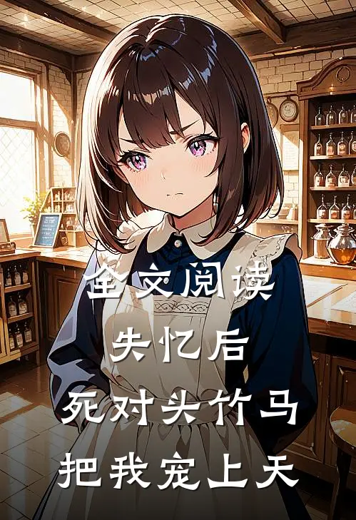 全文阅读失忆后，死对头竹马把我宠上天
