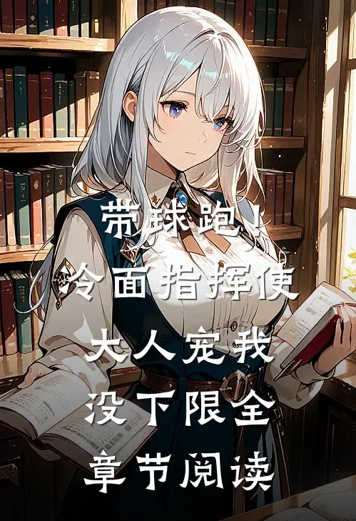 带球跑！冷面指挥使大人宠我没下限全章节阅读
