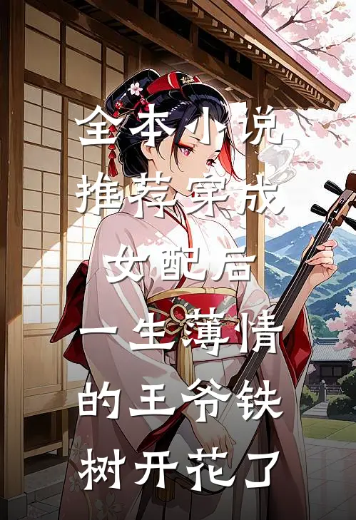 全本小说推荐穿成女配后，一生薄情的王爷铁树开花了