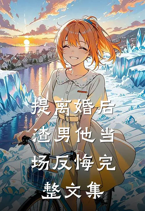 提离婚后，渣男他当场反悔完整文集