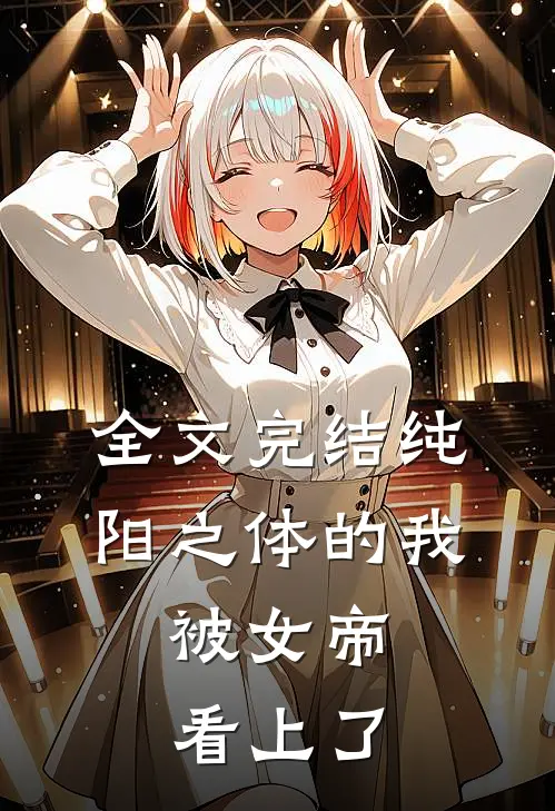 全文完结纯阳之体的我，被女帝看上了