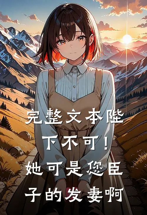 完整文本陛下不可！她可是您臣子的发妻啊