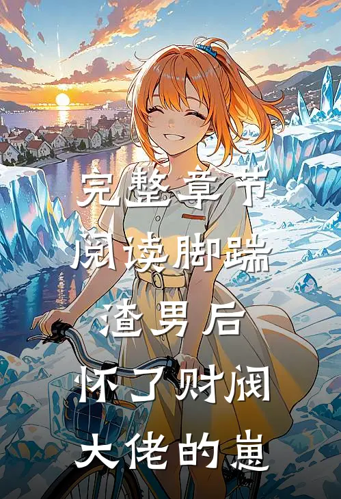 完整章节阅读脚踹渣男后，怀了财阀大佬的崽