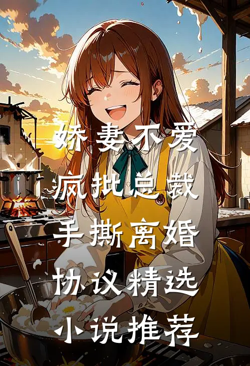 娇妻不爱，疯批总裁手撕离婚协议精选小说推荐
