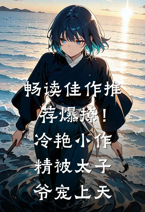 畅读佳作推荐爆撩！冷艳小作精被太子爷宠上天
