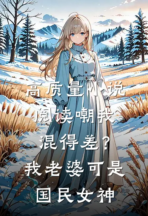 高质量小说阅读嘲我混得差？我老婆可是国民女神