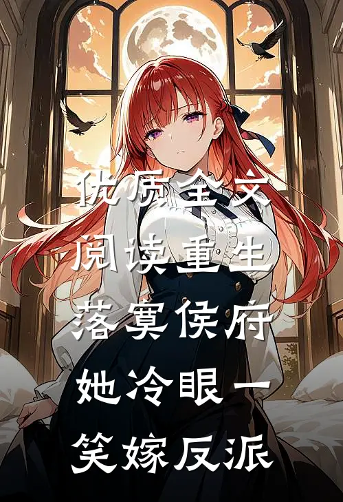 优质全文阅读重生落寞侯府，她冷眼一笑嫁反派