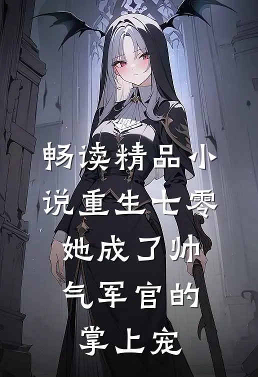 畅读精品小说重生七零，她成了帅气军官的掌上宠