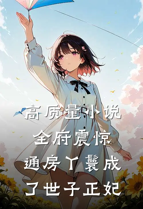 高质量小说全府震惊，通房丫鬟成了世子正妃
