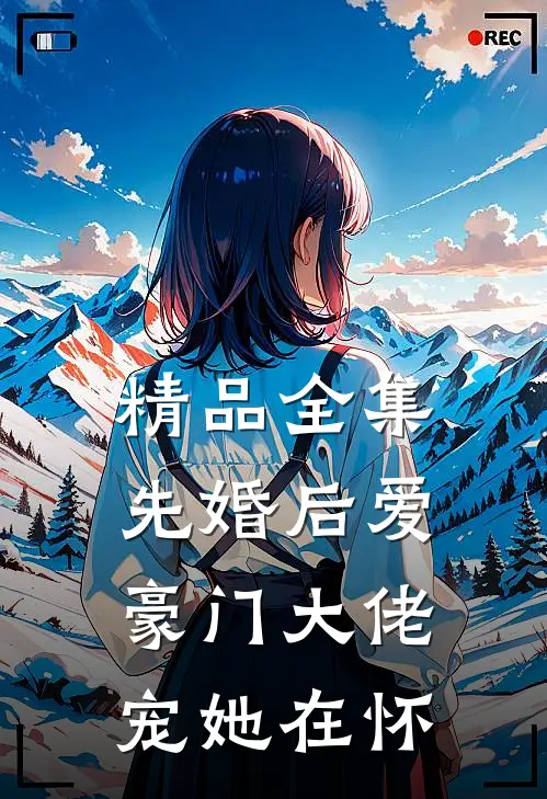 精品全集先婚后爱：豪门大佬宠她在怀