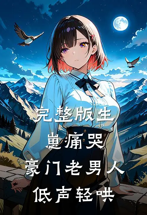 完整版生崽痛哭：豪门老男人低声轻哄