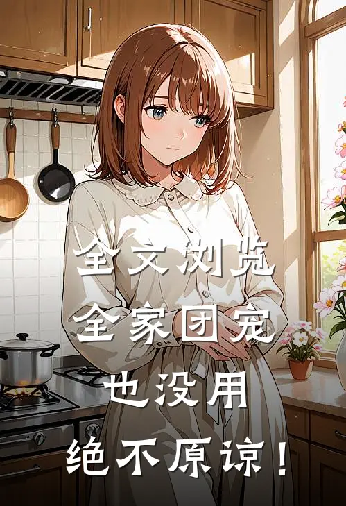 全文浏览全家团宠也没用，绝不原谅！