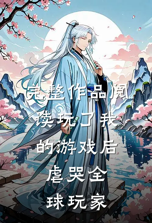 完整作品阅读玩了我的游戏后，虐哭全球玩家