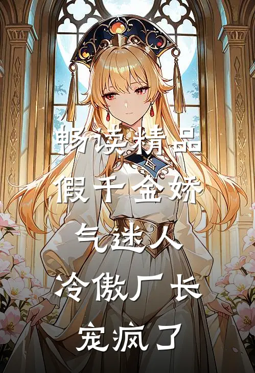 畅读精品假千金娇气迷人，冷傲厂长宠疯了