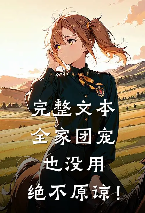 完整文本全家团宠也没用，绝不原谅！