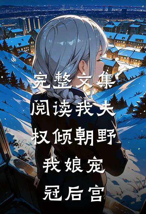 完整文集阅读我夫权倾朝野，我娘宠冠后宫