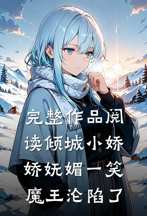 完整作品阅读倾城小娇娇妩媚一笑，魔王沦陷了