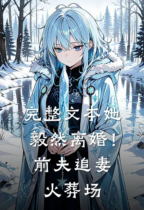 完整文本她毅然离婚！前夫追妻火葬场