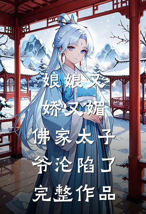 娘娘又娇又媚，佛家太子爷沦陷了完整作品