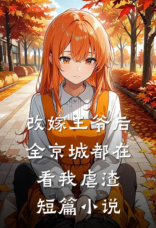 改嫁王爷后，全京城都在看我虐渣短篇小说
