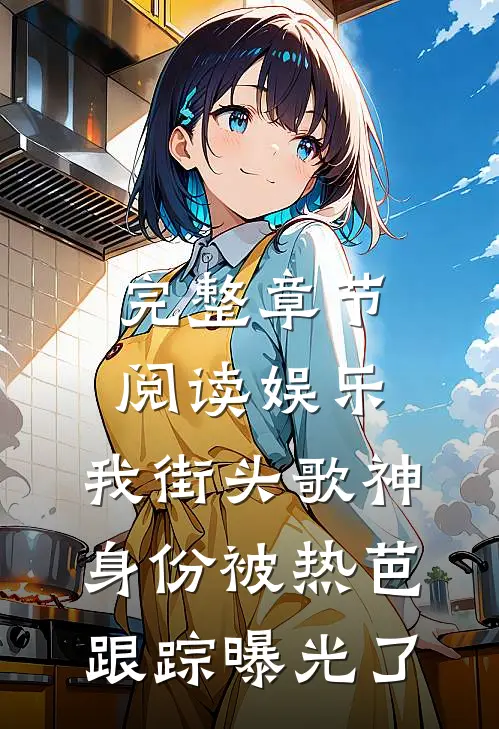 完整章节阅读娱乐：我街头歌神身份被热芭跟踪曝光了