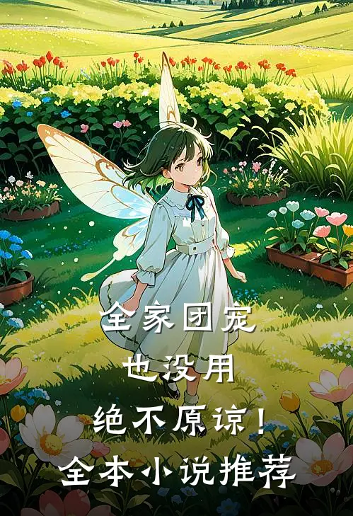 全家团宠也没用，绝不原谅！全本小说推荐