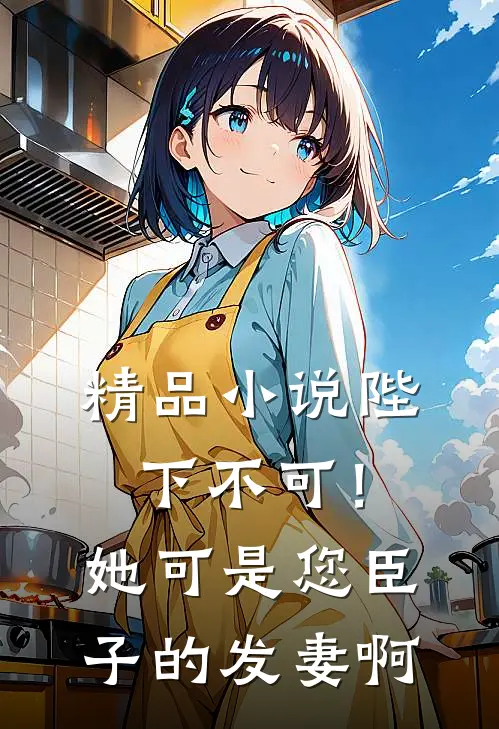 精品小说陛下不可！她可是您臣子的发妻啊