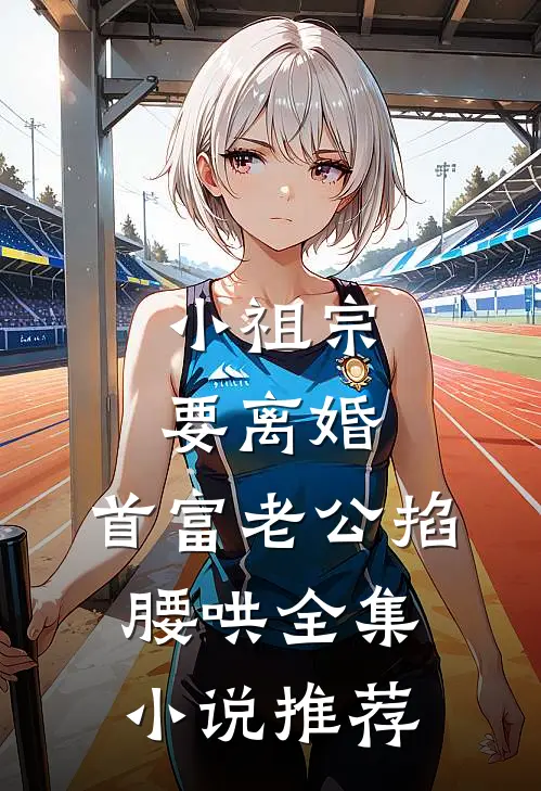 小祖宗要离婚，首富老公掐腰哄全集小说推荐