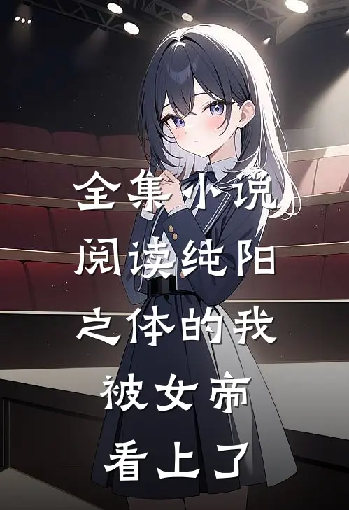 全集小说阅读纯阳之体的我，被女帝看上了